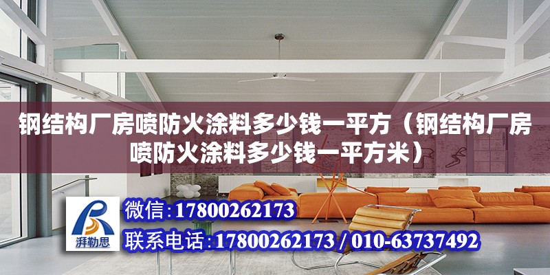 鋼結(jié)構(gòu)廠房噴防火涂料多少錢一平方（鋼結(jié)構(gòu)廠房噴防火涂料多少錢一平方米） 鋼結(jié)構(gòu)鋼結(jié)構(gòu)螺旋樓梯施工