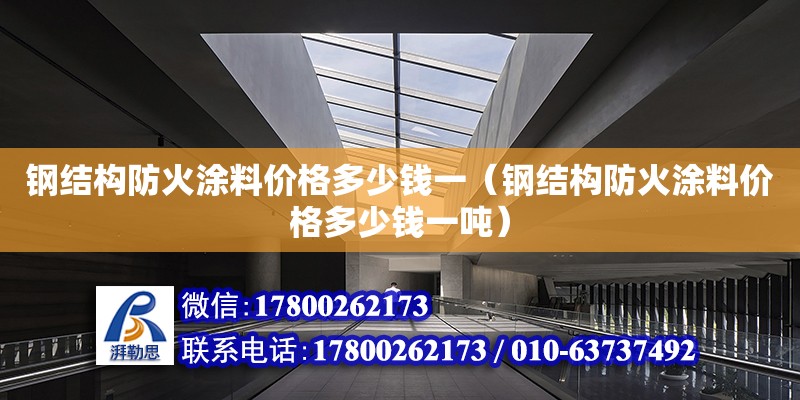 鋼結(jié)構(gòu)防火涂料價格多少錢一（鋼結(jié)構(gòu)防火涂料價格多少錢一噸） 結(jié)構(gòu)污水處理池設(shè)計