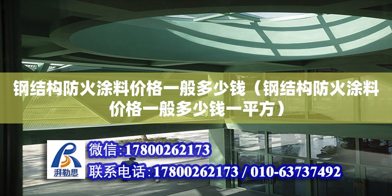 鋼結(jié)構(gòu)防火涂料價格一般多少錢（鋼結(jié)構(gòu)防火涂料價格一般多少錢一平方）