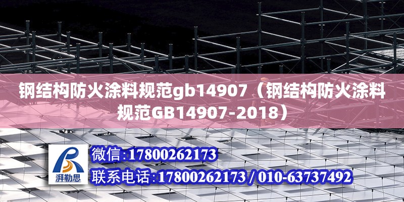 鋼結(jié)構(gòu)防火涂料規(guī)范gb14907（鋼結(jié)構(gòu)防火涂料規(guī)范GB14907-2018） 鋼結(jié)構(gòu)桁架施工