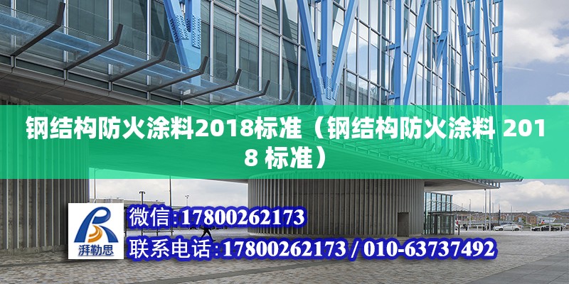 鋼結(jié)構(gòu)防火涂料2018標(biāo)準(zhǔn)（鋼結(jié)構(gòu)防火涂料 2018 標(biāo)準(zhǔn)）