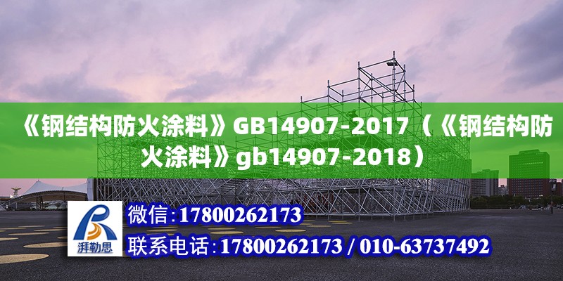 《鋼結(jié)構(gòu)防火涂料》GB14907-2017（《鋼結(jié)構(gòu)防火涂料》gb14907-2018）