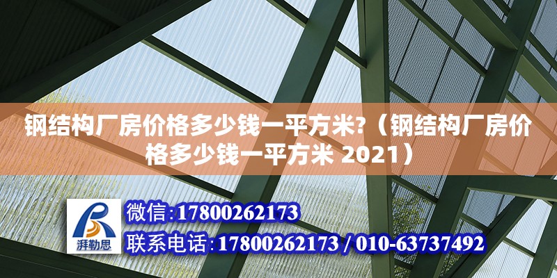 鋼結(jié)構(gòu)廠房?jī)r(jià)格多少錢一平方米?（鋼結(jié)構(gòu)廠房?jī)r(jià)格多少錢一平方米 2021）