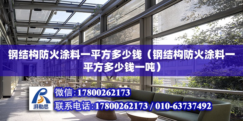 鋼結(jié)構(gòu)防火涂料一平方多少錢（鋼結(jié)構(gòu)防火涂料一平方多少錢一噸）