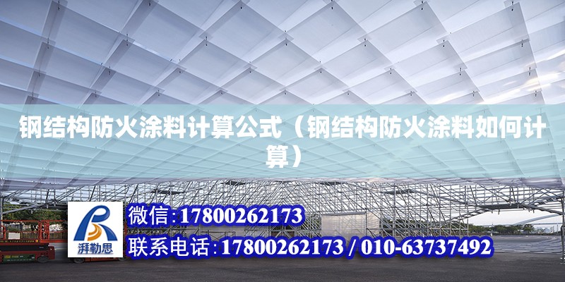 鋼結(jié)構(gòu)防火涂料計(jì)算公式（鋼結(jié)構(gòu)防火涂料如何計(jì)算） 鋼結(jié)構(gòu)網(wǎng)架施工