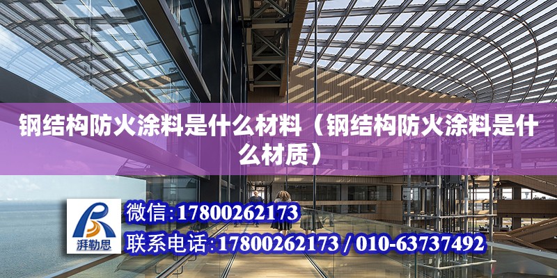 鋼結(jié)構(gòu)防火涂料是什么材料（鋼結(jié)構(gòu)防火涂料是什么材質(zhì)） 結(jié)構(gòu)框架設(shè)計(jì)