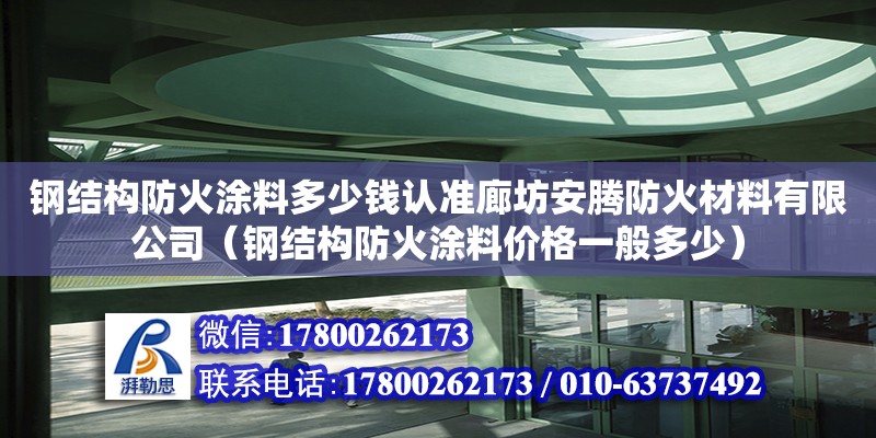 鋼結(jié)構(gòu)防火涂料多少錢認(rèn)準(zhǔn)廊坊安騰防火材料有限公司（鋼結(jié)構(gòu)防火涂料價(jià)格一般多少） 全國(guó)鋼結(jié)構(gòu)廠