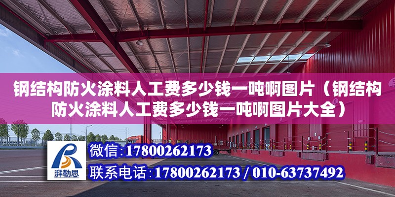 鋼結(jié)構(gòu)防火涂料人工費(fèi)多少錢一噸啊圖片（鋼結(jié)構(gòu)防火涂料人工費(fèi)多少錢一噸啊圖片大全）