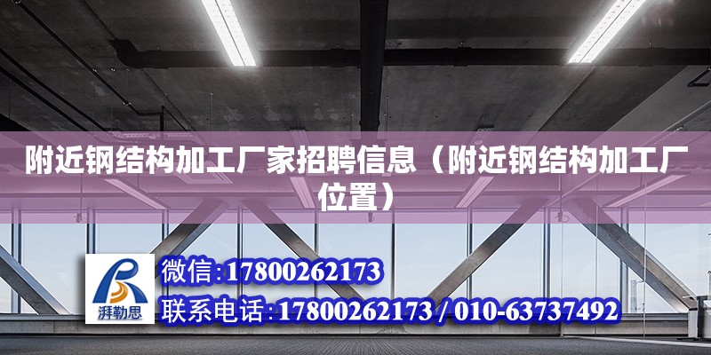 附近鋼結(jié)構(gòu)加工廠家招聘信息（附近鋼結(jié)構(gòu)加工廠位置）