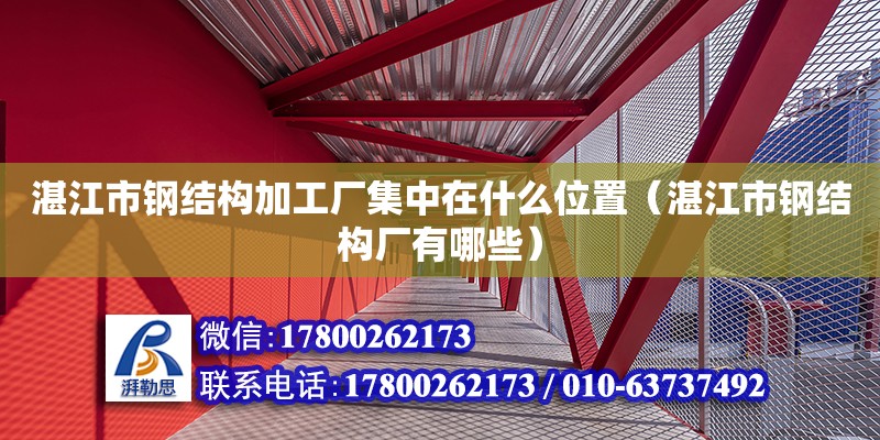 湛江市鋼結(jié)構(gòu)加工廠集中在什么位置（湛江市鋼結(jié)構(gòu)廠有哪些）