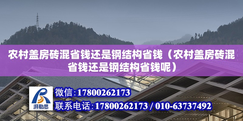 農(nóng)村蓋房磚混省錢還是鋼結(jié)構(gòu)省錢（農(nóng)村蓋房磚混省錢還是鋼結(jié)構(gòu)省錢呢）