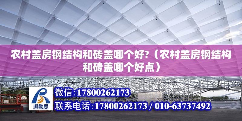 農(nóng)村蓋房鋼結(jié)構(gòu)和磚蓋哪個好?（農(nóng)村蓋房鋼結(jié)構(gòu)和磚蓋哪個好點） 結(jié)構(gòu)工業(yè)裝備設(shè)計