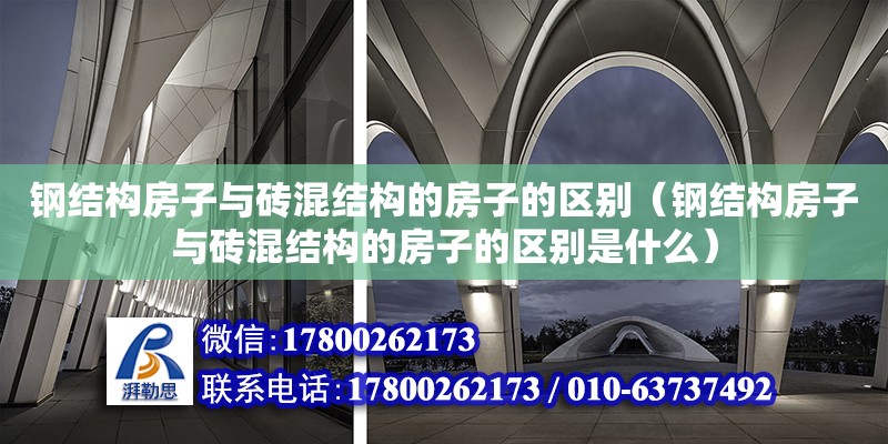 鋼結(jié)構(gòu)房子與磚混結(jié)構(gòu)的房子的區(qū)別（鋼結(jié)構(gòu)房子與磚混結(jié)構(gòu)的房子的區(qū)別是什么）