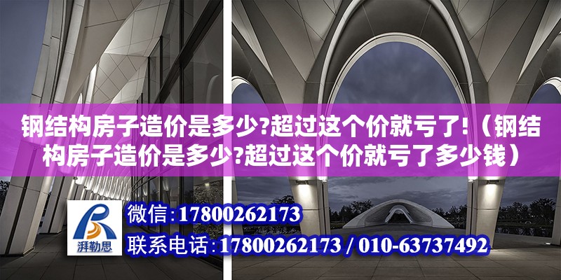 鋼結(jié)構(gòu)房子造價是多少?超過這個價就虧了!（鋼結(jié)構(gòu)房子造價是多少?超過這個價就虧了多少錢） 建筑方案施工