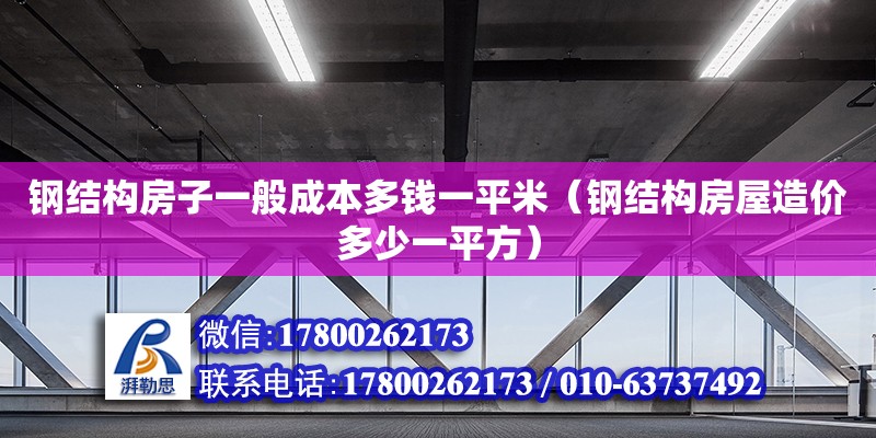 鋼結(jié)構(gòu)房子一般成本多錢一平米（鋼結(jié)構(gòu)房屋造價多少一平方）