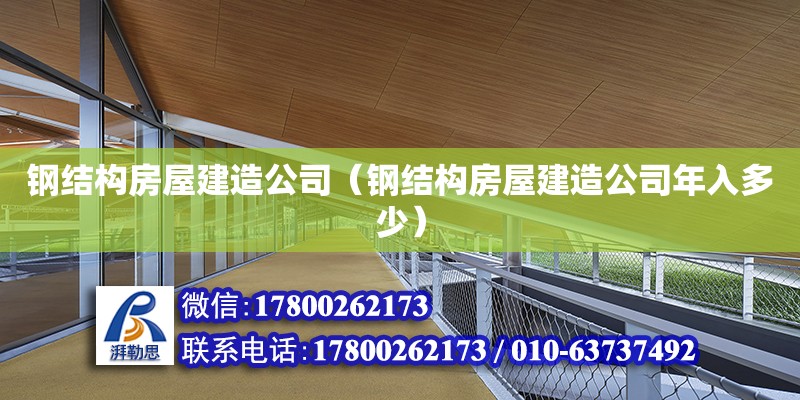 鋼結(jié)構(gòu)房屋建造公司（鋼結(jié)構(gòu)房屋建造公司年入多少）