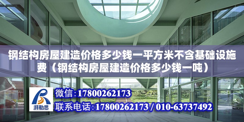 鋼結(jié)構(gòu)房屋建造價(jià)格多少錢一平方米不含基礎(chǔ)設(shè)施費(fèi)（鋼結(jié)構(gòu)房屋建造價(jià)格多少錢一噸）