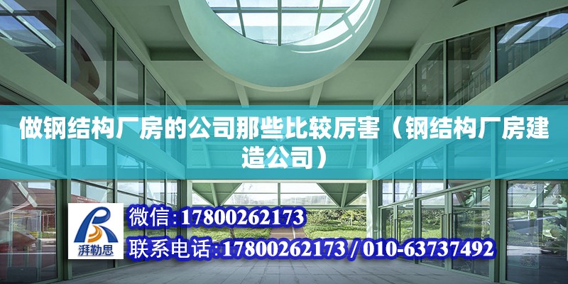 做鋼結(jié)構(gòu)廠房的公司那些比較厲害（鋼結(jié)構(gòu)廠房建造公司）