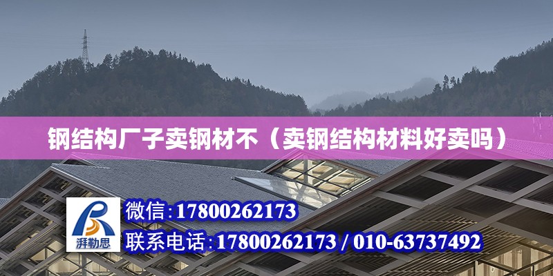 鋼結(jié)構(gòu)廠子賣鋼材不（賣鋼結(jié)構(gòu)材料好賣嗎） 結(jié)構(gòu)地下室設(shè)計(jì)