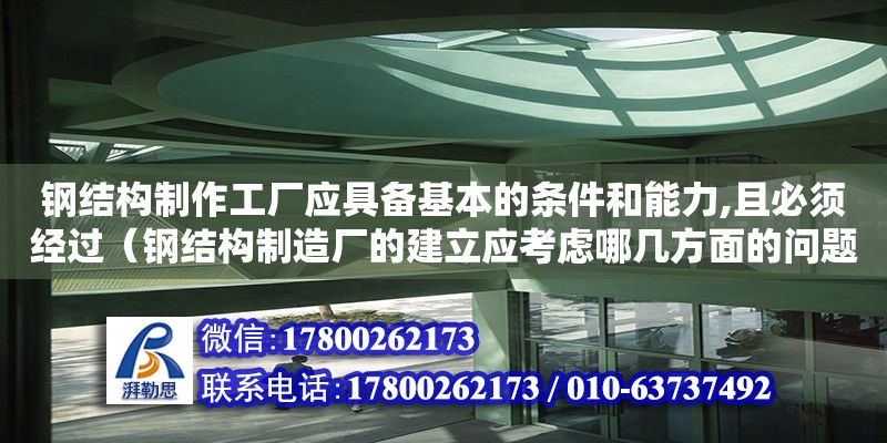 鋼結(jié)構(gòu)制作工廠應(yīng)具備基本的條件和能力,且必須經(jīng)過（鋼結(jié)構(gòu)制造廠的建立應(yīng)考慮哪幾方面的問題） 鋼結(jié)構(gòu)玻璃棧道設(shè)計