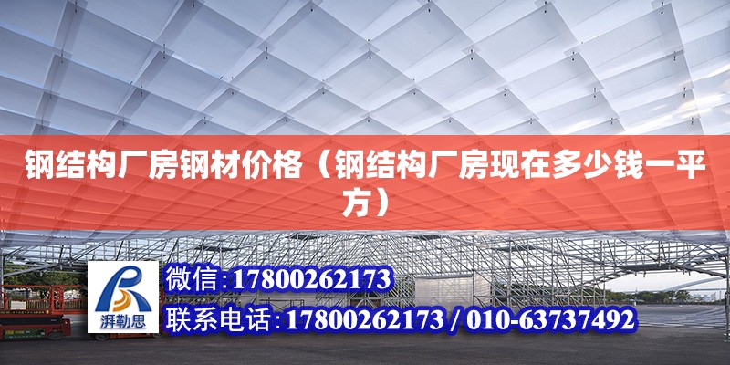 鋼結(jié)構(gòu)廠房鋼材價(jià)格（鋼結(jié)構(gòu)廠房現(xiàn)在多少錢一平方） 北京網(wǎng)架設(shè)計(jì)