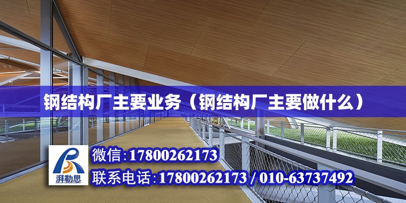 鋼結構廠主要業(yè)務（鋼結構廠主要做什么）