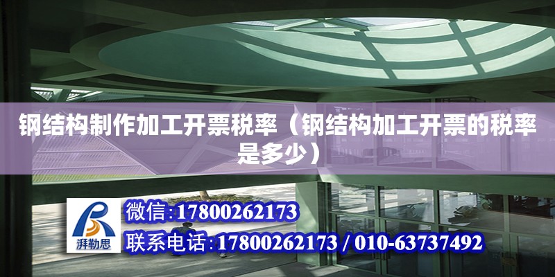 鋼結(jié)構(gòu)制作加工開票稅率（鋼結(jié)構(gòu)加工開票的稅率是多少） 建筑方案施工