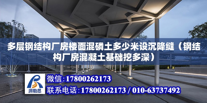 多層鋼結構廠房樓面混磷土多少米設沉降縫（鋼結構廠房混凝土基礎挖多深） 裝飾工裝施工