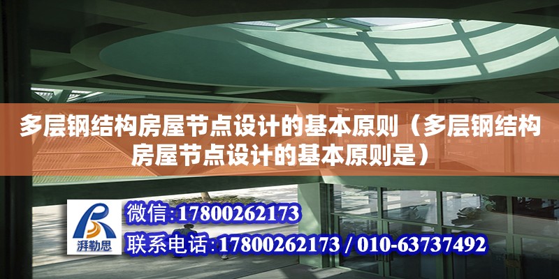 多層鋼結(jié)構(gòu)房屋節(jié)點設計的基本原則（多層鋼結(jié)構(gòu)房屋節(jié)點設計的基本原則是）