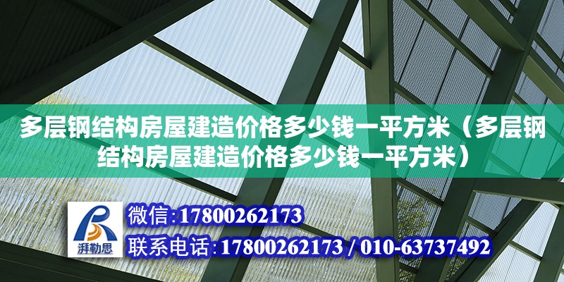 多層鋼結(jié)構(gòu)房屋建造價(jià)格多少錢一平方米（多層鋼結(jié)構(gòu)房屋建造價(jià)格多少錢一平方米）