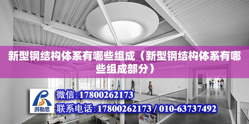 新型鋼結(jié)構(gòu)體系有哪些組成（新型鋼結(jié)構(gòu)體系有哪些組成部分） 結(jié)構(gòu)工業(yè)裝備設(shè)計(jì)