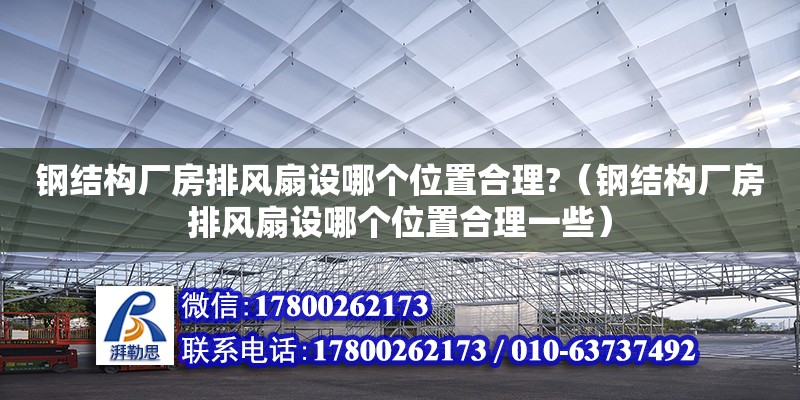 鋼結(jié)構(gòu)廠房排風(fēng)扇設(shè)哪個位置合理?（鋼結(jié)構(gòu)廠房排風(fēng)扇設(shè)哪個位置合理一些）