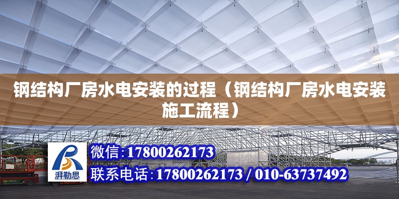 鋼結(jié)構(gòu)廠房水電安裝的過程（鋼結(jié)構(gòu)廠房水電安裝施工流程） 裝飾家裝施工