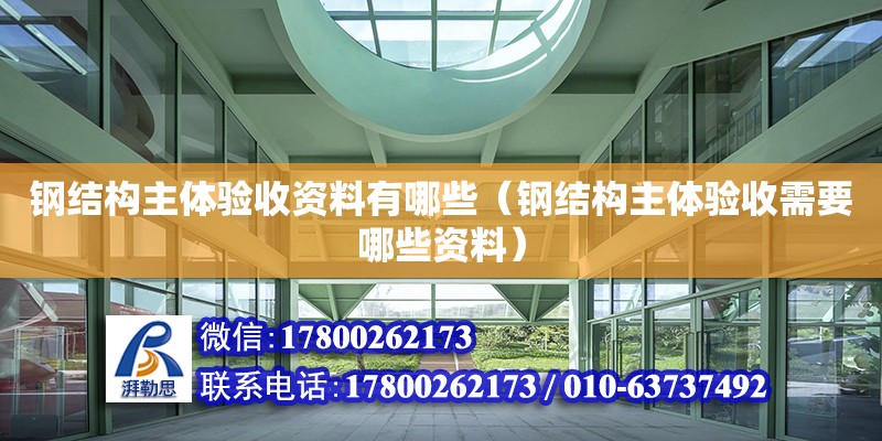 鋼結(jié)構(gòu)主體驗(yàn)收資料有哪些（鋼結(jié)構(gòu)主體驗(yàn)收需要哪些資料）