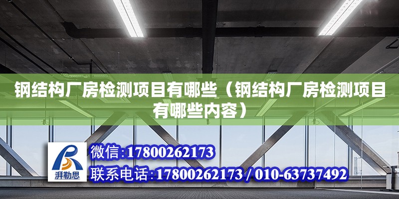 鋼結(jié)構(gòu)廠房檢測(cè)項(xiàng)目有哪些（鋼結(jié)構(gòu)廠房檢測(cè)項(xiàng)目有哪些內(nèi)容）