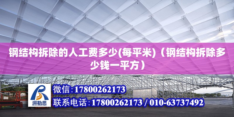 鋼結(jié)構(gòu)拆除的人工費(fèi)多少(每平米)（鋼結(jié)構(gòu)拆除多少錢一平方） 結(jié)構(gòu)工業(yè)裝備設(shè)計(jì)