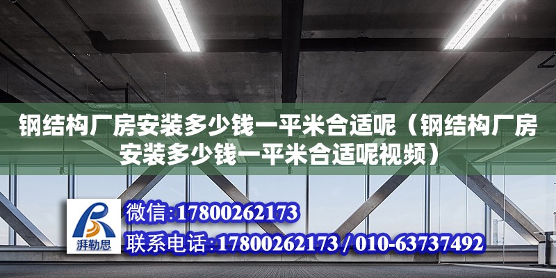 鋼結(jié)構(gòu)廠房安裝多少錢(qián)一平米合適呢（鋼結(jié)構(gòu)廠房安裝多少錢(qián)一平米合適呢視頻）