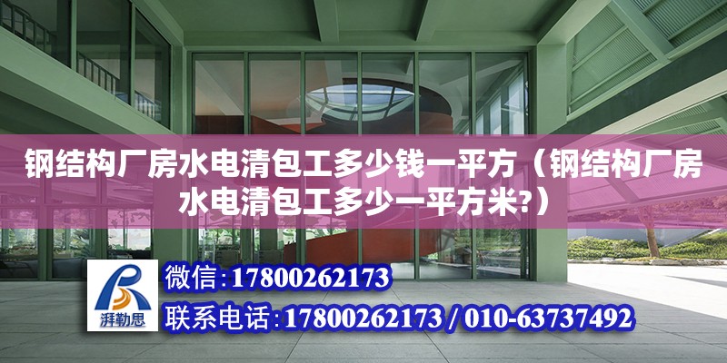 鋼結(jié)構(gòu)廠房水電清包工多少錢一平方（鋼結(jié)構(gòu)廠房水電清包工多少一平方米?）