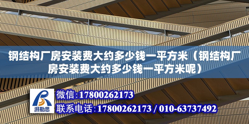 鋼結(jié)構(gòu)廠房安裝費(fèi)大約多少錢一平方米（鋼結(jié)構(gòu)廠房安裝費(fèi)大約多少錢一平方米呢） 結(jié)構(gòu)工業(yè)鋼結(jié)構(gòu)施工