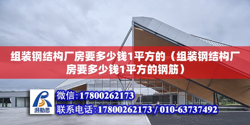 組裝鋼結(jié)構(gòu)廠房要多少錢1平方的（組裝鋼結(jié)構(gòu)廠房要多少錢1平方的鋼筋）