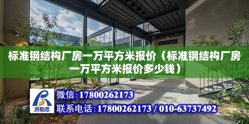 標準鋼結構廠房一萬平方米報價（標準鋼結構廠房一萬平方米報價多少錢）