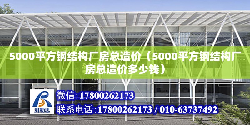 5000平方鋼結(jié)構(gòu)廠房總造價（5000平方鋼結(jié)構(gòu)廠房總造價多少錢） 建筑消防施工