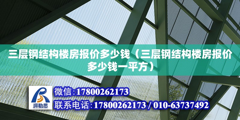 三層鋼結(jié)構(gòu)樓房報價多少錢（三層鋼結(jié)構(gòu)樓房報價多少錢一平方） 鋼結(jié)構(gòu)門式鋼架施工