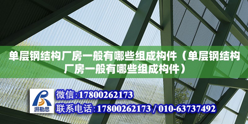 單層鋼結(jié)構(gòu)廠房一般有哪些組成構(gòu)件（單層鋼結(jié)構(gòu)廠房一般有哪些組成構(gòu)件）