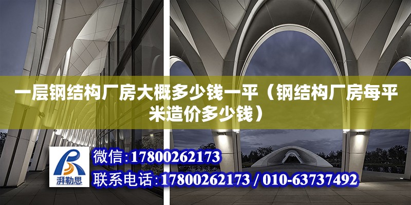 一層鋼結(jié)構(gòu)廠(chǎng)房大概多少錢(qián)一平（鋼結(jié)構(gòu)廠(chǎng)房每平米造價(jià)多少錢(qián)）