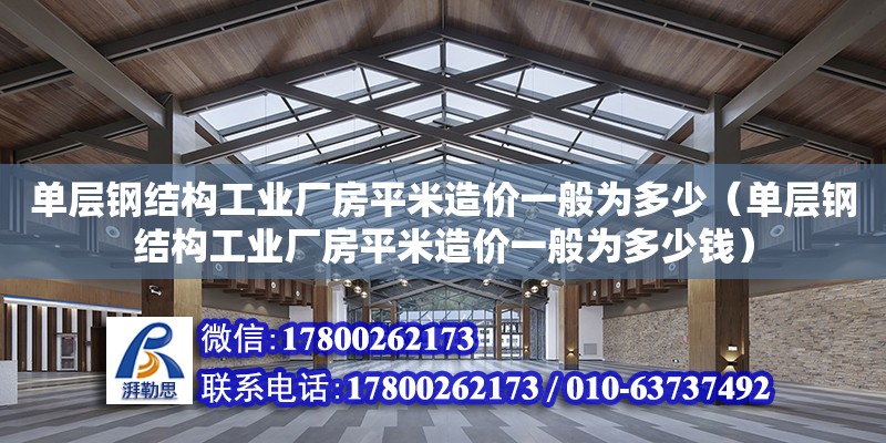 單層鋼結構工業(yè)廠房平米造價一般為多少（單層鋼結構工業(yè)廠房平米造價一般為多少錢）