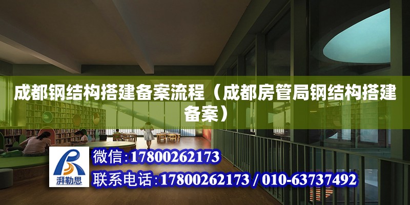 成都鋼結構搭建備案流程（成都房管局鋼結構搭建備案）