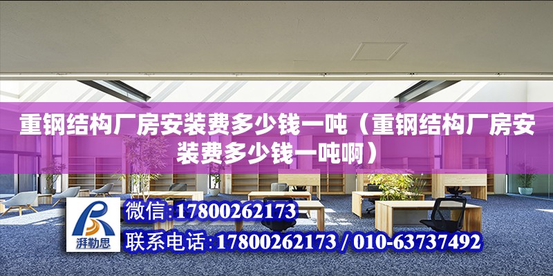 重鋼結構廠房安裝費多少錢一噸（重鋼結構廠房安裝費多少錢一噸?。? title=