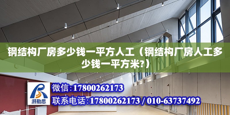 鋼結(jié)構(gòu)廠房多少錢一平方人工（鋼結(jié)構(gòu)廠房人工多少錢一平方米?）