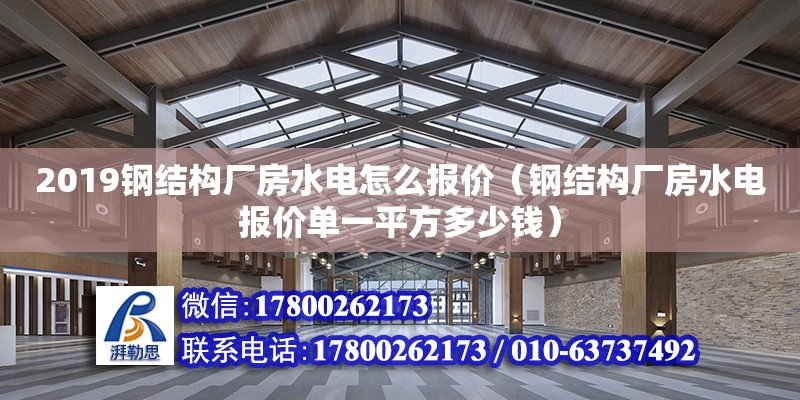 2019鋼結(jié)構(gòu)廠房水電怎么報(bào)價(jià)（鋼結(jié)構(gòu)廠房水電報(bào)價(jià)單一平方多少錢）